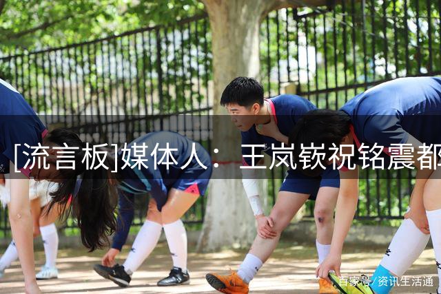 [流言板]媒体人：王岚嵚祝铭震都加盟了山东，谁能想到是这样 ​​​